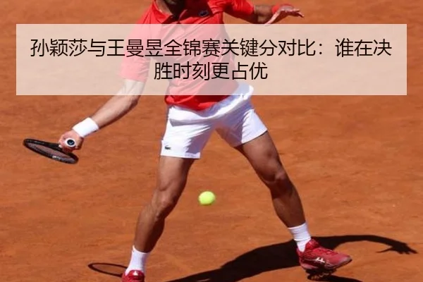 孙颖莎与王曼昱全锦赛关键分对比：谁在决胜时刻更占优
