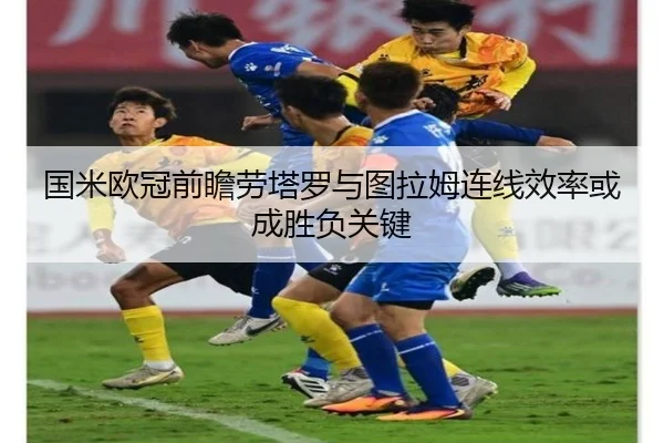 国米欧冠前瞻劳塔罗与图拉姆连线效率或成胜负关键
